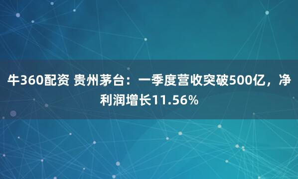 牛360配资 贵州茅台：一季度营收突破500亿，净利润增长11.56%