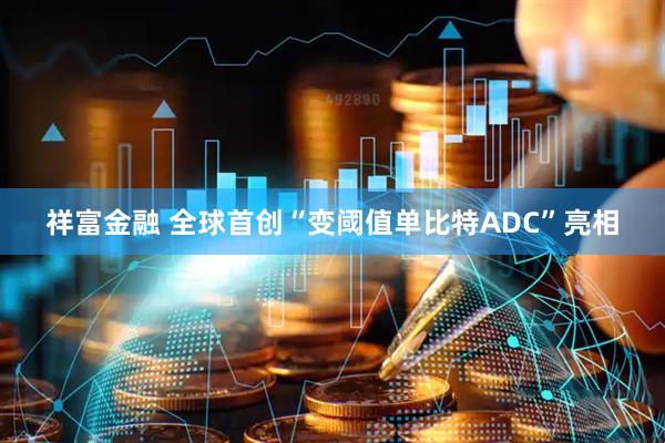 祥富金融 全球首创“变阈值单比特ADC”亮相