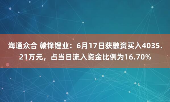 海通众合 赣锋锂业：6月17日获融资买入4035.21万元，占当日流入资金比例为16.70%