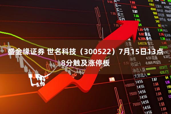 盛金缘证券 世名科技（300522）7月15日13点8分触及涨停板