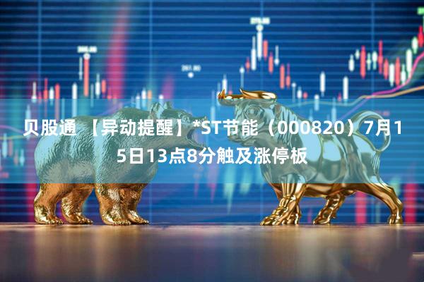贝股通 【异动提醒】*ST节能（000820）7月15日13点8分触及涨停板