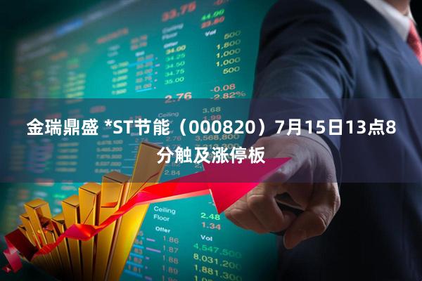 金瑞鼎盛 *ST节能（000820）7月15日13点8分触及涨停板