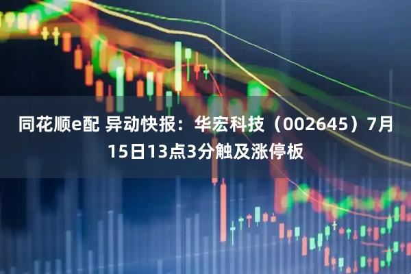 同花顺e配 异动快报：华宏科技（002645）7月15日13点3分触及涨停板