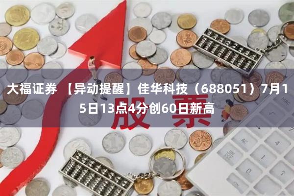 大福证券 【异动提醒】佳华科技（688051）7月15日13点4分创60日新高