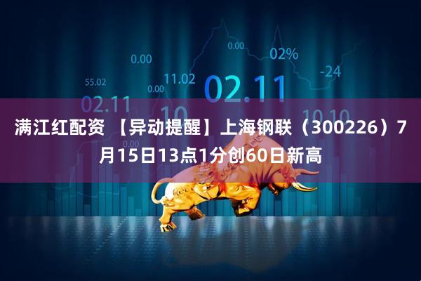 满江红配资 【异动提醒】上海钢联（300226）7月15日13点1分创60日新高