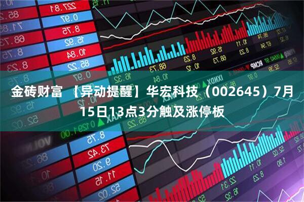 金砖财富 【异动提醒】华宏科技（002645）7月15日13点3分触及涨停板