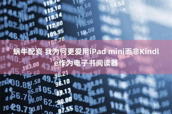 蜗牛配资 我为何更爱用iPad mini而非Kindle作为电子书阅读器