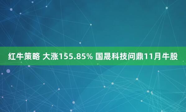 红牛策略 大涨155.85% 国晟科技问鼎11月牛股