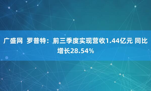 广盛网  罗普特：前三季度实现营收1.44亿元 同比增长28.54%