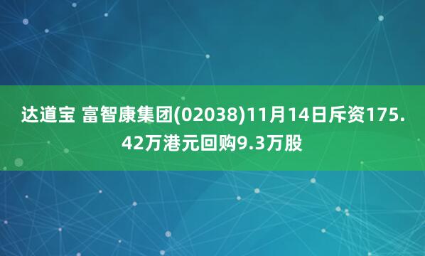 达道宝 富智康集团(02038)11月14日斥资175.42万港元回购9.3万股