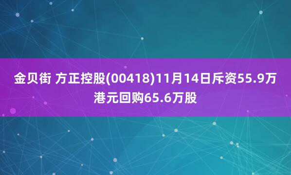 金贝街 方正控股(00418)11月14日斥资55.9万港元回购65.6万股