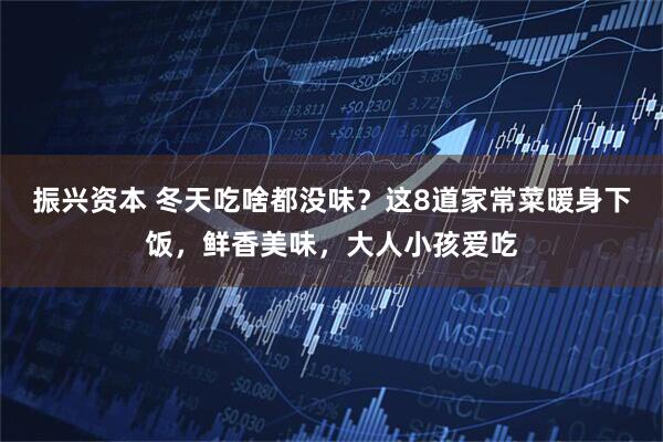 振兴资本 冬天吃啥都没味？这8道家常菜暖身下饭，鲜香美味，大人小孩爱吃