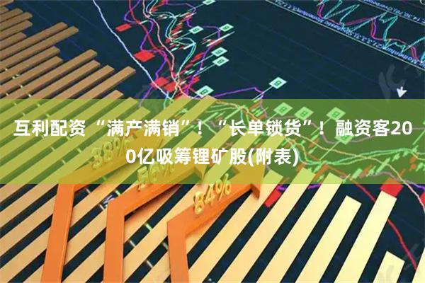 互利配资 “满产满销”！“长单锁货”！融资客200亿吸筹锂矿股(附表)