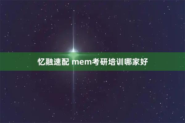 忆融速配 mem考研培训哪家好